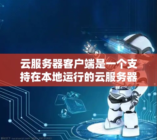 云服务器客户端是一个支持在本地运行的云服务器服务,用户可以在本地访问和管理云服务器资源。以下是关于云服务器客户端的详细说明 云服务器客户端是一个支持在本地运行的云服务器服务,用户可以在本地访问和管理云服务器资源。以下是关于云服务器客户端的详细说明