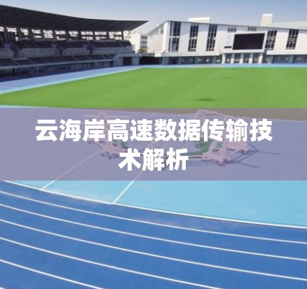 云海岸高速数据传输技术解析 云海岸高速数据传输技术解析
