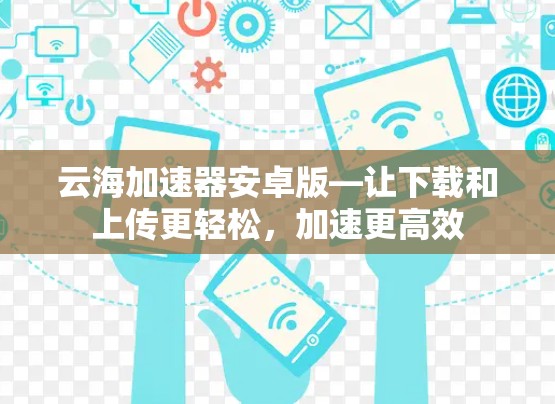 云海加速器安卓版—让下载和上传更轻松，加速更高效
