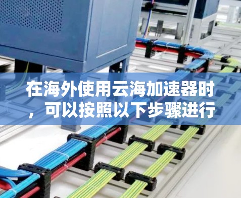 在海外使用云海加速器时，可以按照以下步骤进行