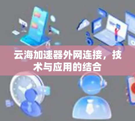 云海加速器外网连接，技术与应用的结合
