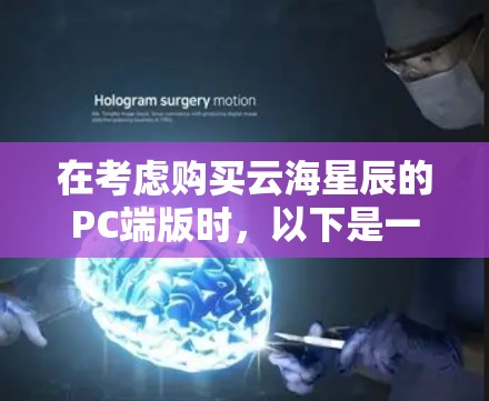 在考虑购买云海星辰的PC端版时,以下是一些综合考虑的因素 在考虑购买云海星辰的PC端版时,以下是一些综合考虑的因素