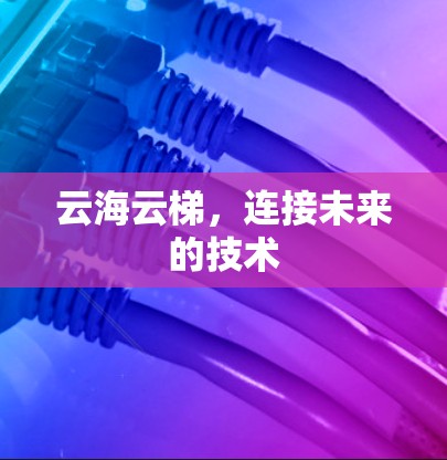 云海云梯,连接未来的技术 云海云梯,连接未来的技术