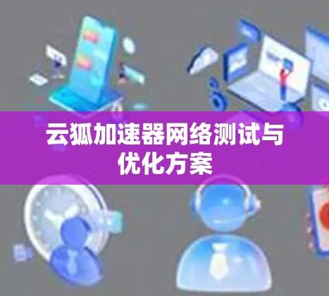云狐加速器网络测试与优化方案