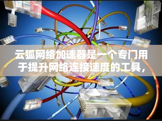 云狐网络加速器是一个专门用于提升网络连接速度的工具,通常由云服务提供商开发。以下是一步步的使用指南 云狐网络加速器是一个专门用于提升网络连接速度的工具,通常由云服务提供商开发。以下是一步步的使用指南