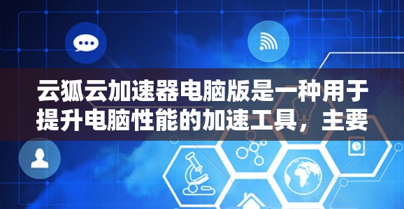 云狐云加速器电脑版是一种用于提升电脑性能的加速工具，主要针对文件和网络连接速度。以下是关于该工具的详细信息