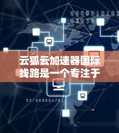 云狐云加速器国际线路是一个专注于利用云计算和国际化的技术来优化数据传输和网络性能的项目。以下是对该项目的详细介绍 云狐云加速器国际线路是一个专注于利用云计算和国际化的技术来优化数据传输和网络性能的项目。以下是对该项目的详细介绍