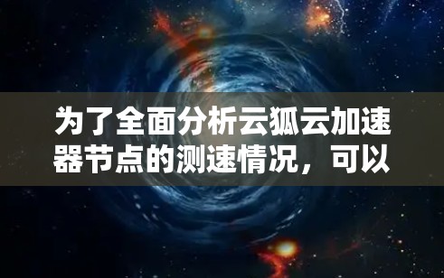 为了全面分析云狐云加速器节点的测速情况，可以按照以下步骤进行