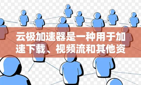 云极加速器是一种用于加速下载、视频流和其他资源下载的云服务工具，广泛应用于科技企业、企业用户和个人用户中。它通过云平台实现对资源的快速访问和下载，减少下载时间，提高用户体验