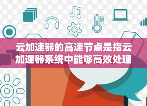 云加速器的高速节点是指云加速器系统中能够高效处理高负载的服务器组，主要用于提升云服务环境下的性能和效率。以下是对高速节点的详细分析