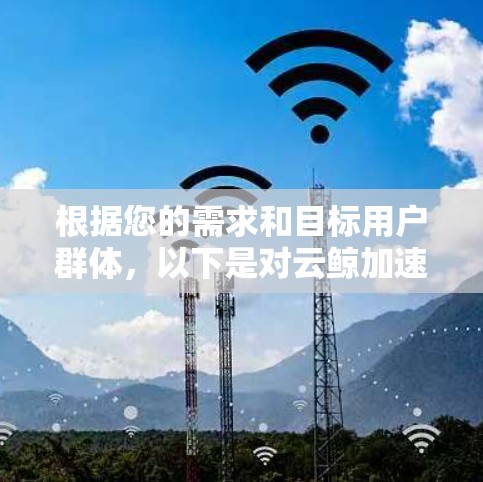 根据您的需求和目标用户群体，以下是对云鲸加速器PC客户端的详细分析