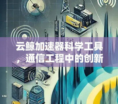云鲸加速器科学工具,通信工程中的创新解决方案 云鲸加速器科学工具,通信工程中的创新解决方案