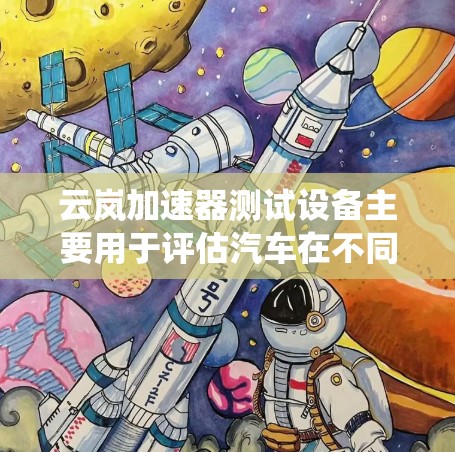 云岚加速器测试设备主要用于评估汽车在不同速度下的加速性能,包括测量仪、加速系统和测试台等。以下是详细的步骤和信息 云岚加速器测试设备主要用于评估汽车在不同速度下的加速性能,包括测量仪、加速系统和测试台等。以下是详细的步骤和信息