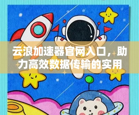 云浪加速器官网入口，助力高效数据传输的实用工具