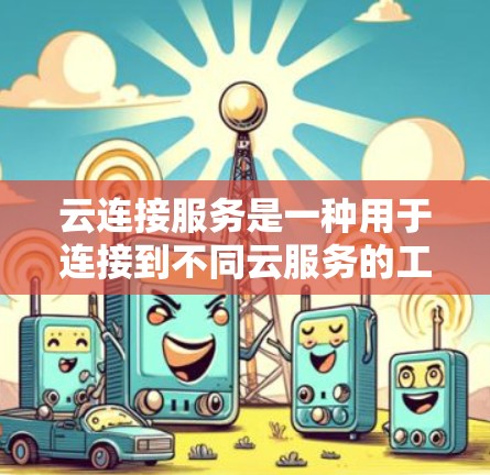 云连接服务是一种用于连接到不同云服务的工具,允许用户在多个云环境中无缝协作、共享数据或管理资源。以下是关于云连接服务的详细介绍 云连接服务是一种用于连接到不同云服务的工具,允许用户在多个云环境中无缝协作、共享数据或管理资源。以下是关于云连接服务的详细介绍