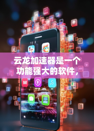 云龙加速器是一个功能强大的软件，主要用于提高电脑性能和维护网络安全。以下是详细的使用指南