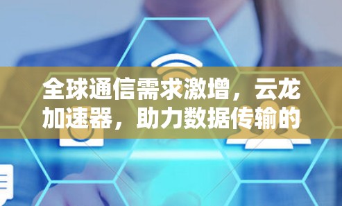 全球通信需求激增，云龙加速器，助力数据传输的专业解决方案
