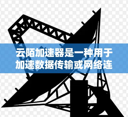 云陌加速器是一种用于加速数据传输或网络连接的设备或软件。如果指的是一些针对海外网络的加速工具或解决方案，那么以下是一些可能的解释和解决方案
