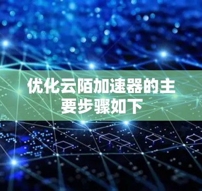 优化云陌加速器的主要步骤如下