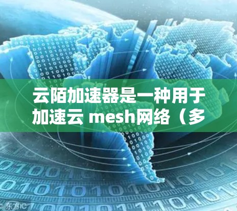 云陌加速器是一种用于加速云 mesh网络（多路径云网络）的工具，类似于常见的云加速器。测试云陌加速器的线路通常需要以下步骤和注意事项