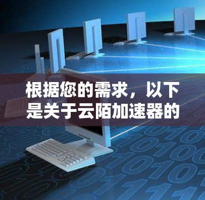 根据您的需求,以下是关于云陌加速器的详细指导,帮助您高效完成任务 根据您的需求,以下是关于云陌加速器的详细指导,帮助您高效完成任务