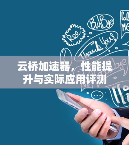 云桥加速器,性能提升与实际应用评测 云桥加速器,性能提升与实际应用评测