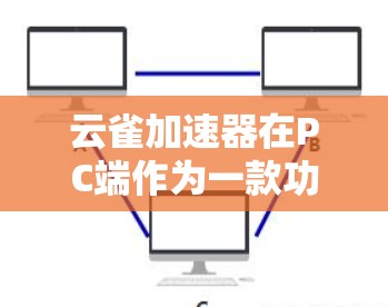 云雀加速器在PC端作为一款功能强大的工具,能够帮助用户在PC上高效管理文件和数据。以下是对云雀加速器在PC端的详细分析 云雀加速器在PC端作为一款功能强大的工具,能够帮助用户在PC上高效管理文件和数据。以下是对云雀加速器在PC端的详细分析