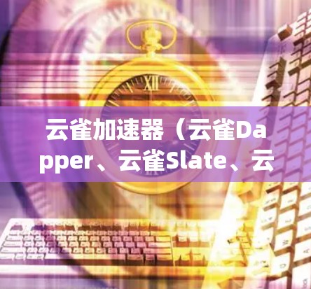 云雀加速器(云雀Dapper、云雀Slate、云雀Tuner)是提升网页加载速度的工具,根据使用的场景和技术栈不同,推荐不同的加速器。以下是根据不同场景推荐的加速器 云雀加速器(云雀Dapper、云雀Slate、云雀Tuner)是提升网页加载速度的工具,根据使用的场景和技术栈不同,推荐不同的加速器。以下是根据不同场景推荐的加速器