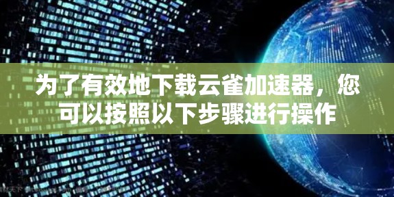 为了有效地下载云雀加速器,您可以按照以下步骤进行操作 为了有效地下载云雀加速器,您可以按照以下步骤进行操作