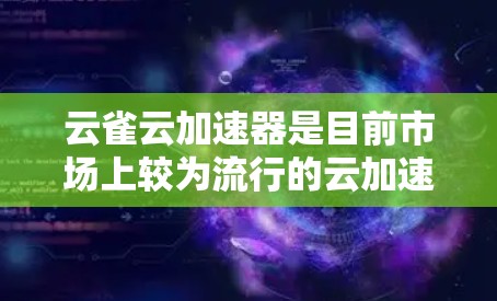 云雀云加速器是目前市场上较为流行的云加速工具之一，主要用于提升用户体验。以下是一些关于云雀云加速器的详细信息，特别是针对安卓版本的使用指南
