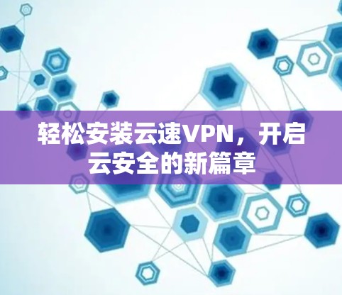 轻松安装云速VPN，开启云安全的新篇章