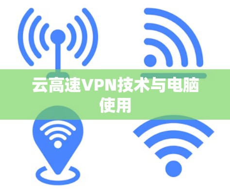 云高速VPN技术与电脑使用 云高速VPN技术与电脑使用