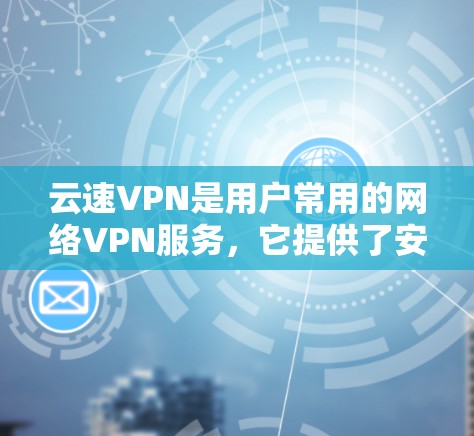 云速VPN是用户常用的网络VPN服务,它提供了安全、可靠且便捷的网络连接。为了确保软件的稳定性和功能,通常会定期进行更新。以下是一些常见的云速VPN更新方法 云速VPN是用户常用的网络VPN服务,它提供了安全、可靠且便捷的网络连接。为了确保软件的稳定性和功能,通常会定期进行更新。以下是一些常见的云速VPN更新方法