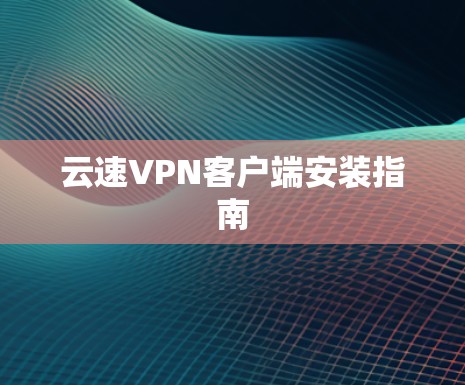 云速VPN客户端安装指南 云速VPN客户端安装指南