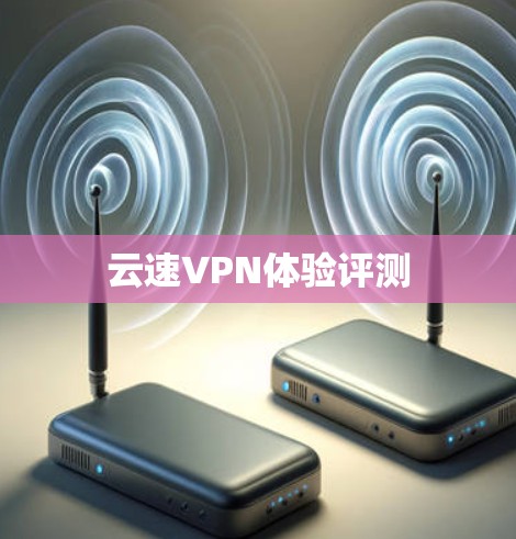 云速VPN体验评测 云速VPN体验评测