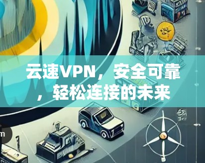 云速VPN，安全可靠，轻松连接的未来