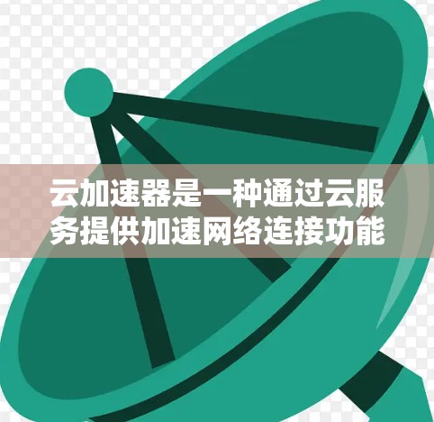 云加速器是一种通过云服务提供加速网络连接功能的工具,旨在提升实际网络连接速度。以下是详细的步骤指南 云加速器是一种通过云服务提供加速网络连接功能的工具,旨在提升实际网络连接速度。以下是详细的步骤指南