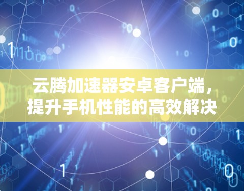 云腾加速器安卓客户端，提升手机性能的高效解决方案