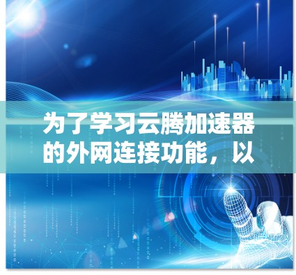 为了学习云腾加速器的外网连接功能，以下是一个清晰的步骤指南
