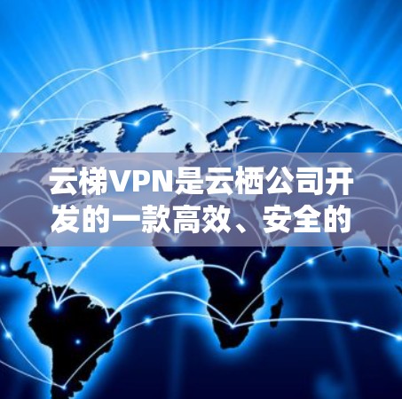 云梯VPN是云栖公司开发的一款高效、安全的云VPN产品，主要用于解决云文化中的VPN问题。测试节点测速和全球服务器测试是评估该产品性能的重要步骤