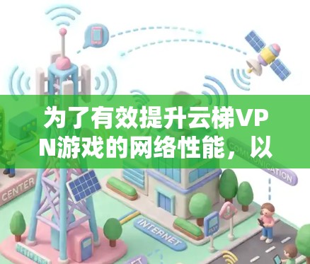 为了有效提升云梯VPN游戏的网络性能，以下是分步骤的优化方案