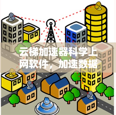 云梯加速器科学上网软件，加速数据传输的关键工具
