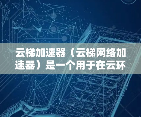 云梯加速器（云梯网络加速器）是一个用于在云环境中加速下载和上传文件的工具。为了优化云梯加速器的网络性能，可以采取以下措施