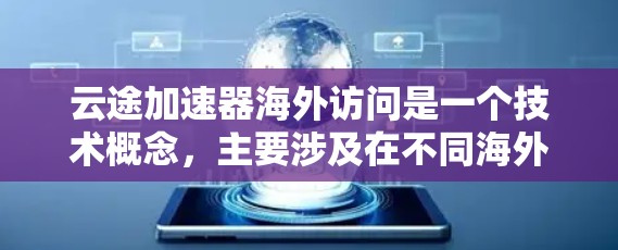云途加速器海外访问是一个技术概念，主要涉及在不同海外云服务中的加速功能，帮助用户提高数据处理速度。以下是关于该概念的详细总结