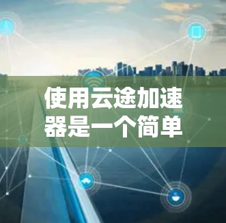 使用云途加速器是一个简单且强大的工具，可以帮助你提升视频处理速度，特别是在处理视频和游戏时。以下是使用云途加速器的教程，帮助你快速上手