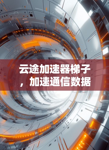 云途加速器梯子，加速通信数据传输的高效解决方案
