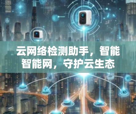 云网络检测助手，智能智能网，守护云生态