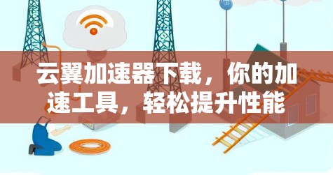 云翼加速器下载，你的加速工具，轻松提升性能