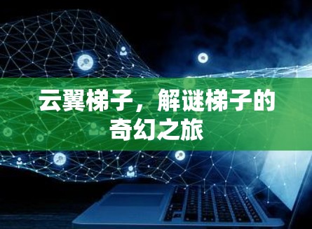 云翼梯子,解谜梯子的奇幻之旅 云翼梯子,解谜梯子的奇幻之旅