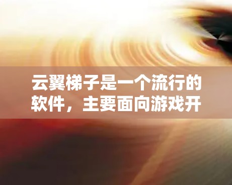 云翼梯子是一个流行的软件，主要面向游戏开发人员，提供多种工具和资源。为了下载云翼梯子，建议以下步骤